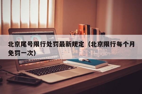 北京尾号限行处罚最新规定（北京限行每个月免罚一次）