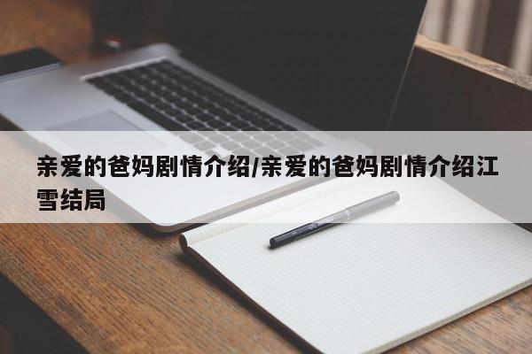 亲爱的爸妈剧情介绍/亲爱的爸妈剧情介绍江雪结局