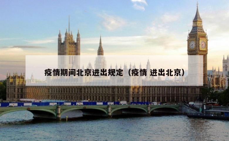 疫情期间北京进出规定（疫情 进出北京）
