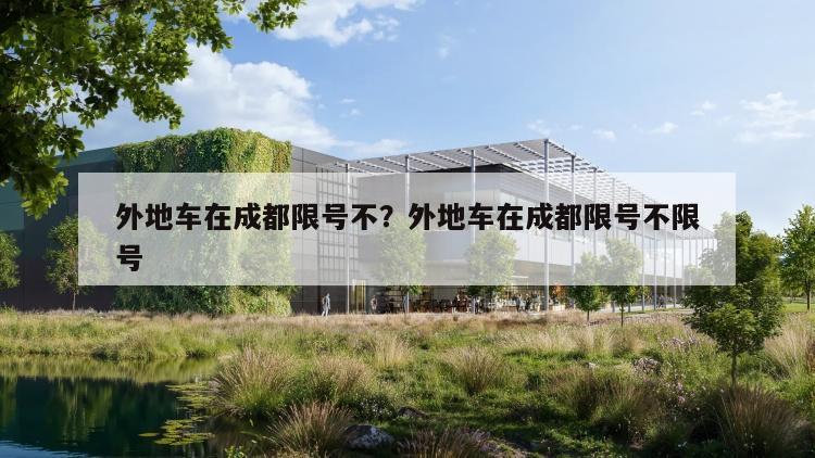 外地车在成都限号不？外地车在成都限号不限号