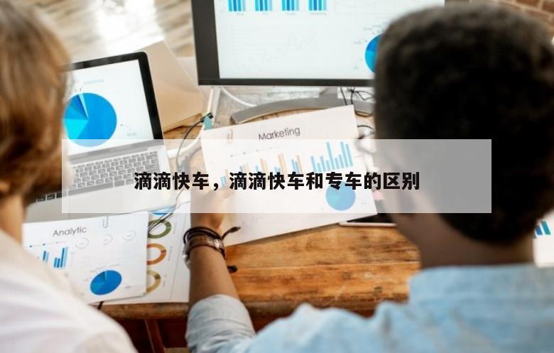 滴滴快车，滴滴快车和专车的区别
