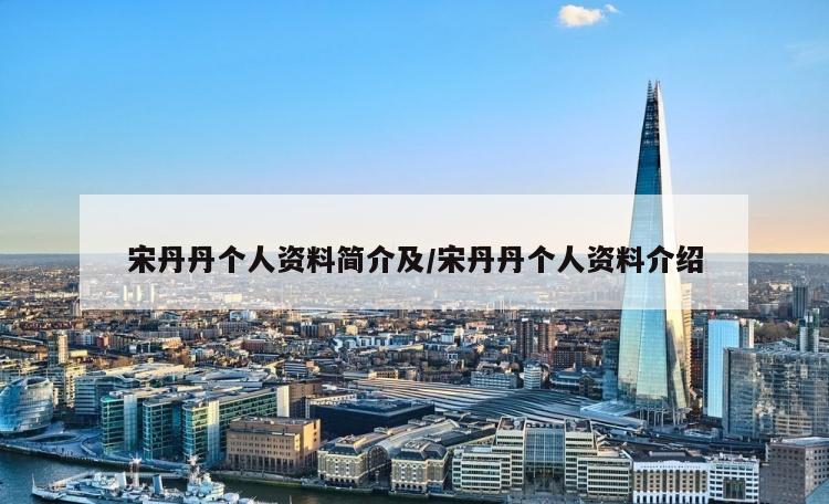 宋丹丹个人资料简介及/宋丹丹个人资料介绍