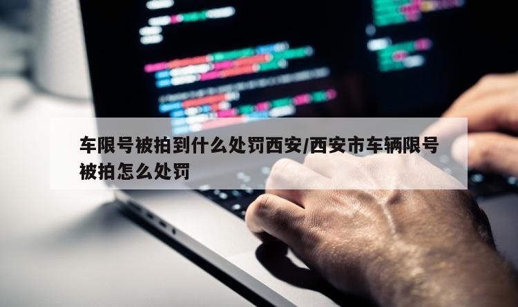 车限号被拍到什么处罚西安/西安市车辆限号被拍怎么处罚