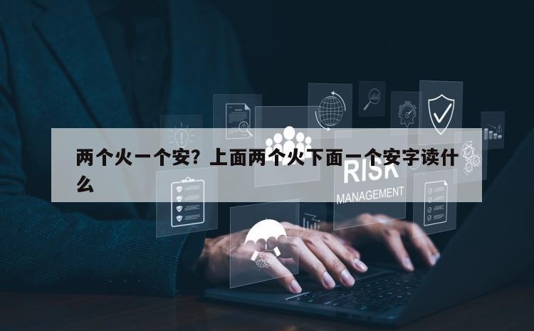 两个火一个安？上面两个火下面一个安字读什么