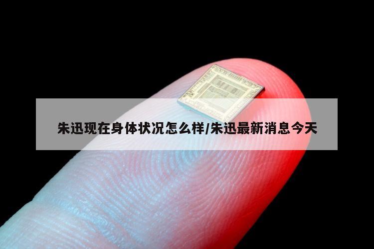 朱迅现在身体状况怎么样/朱迅最新消息今天