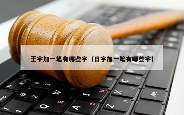 王字加一笔有哪些字（日字加一笔有哪些字）