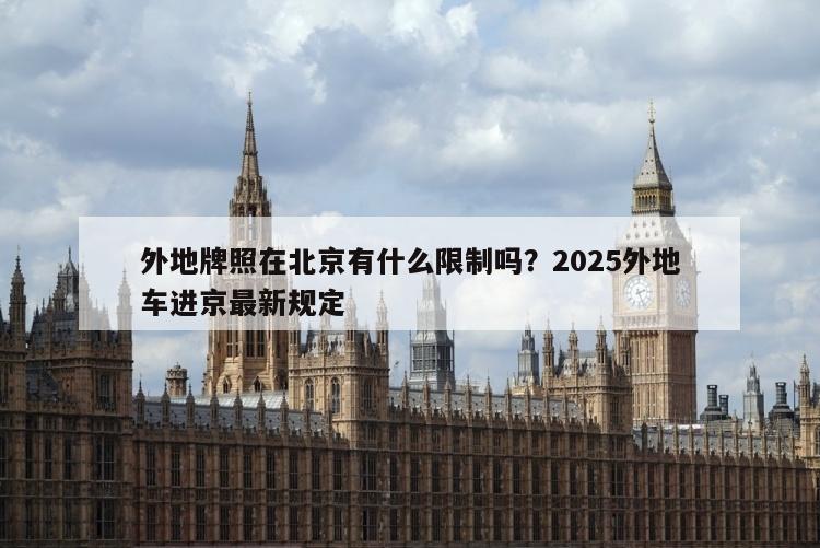 外地牌照在北京有什么限制吗？2025外地车进京最新规定