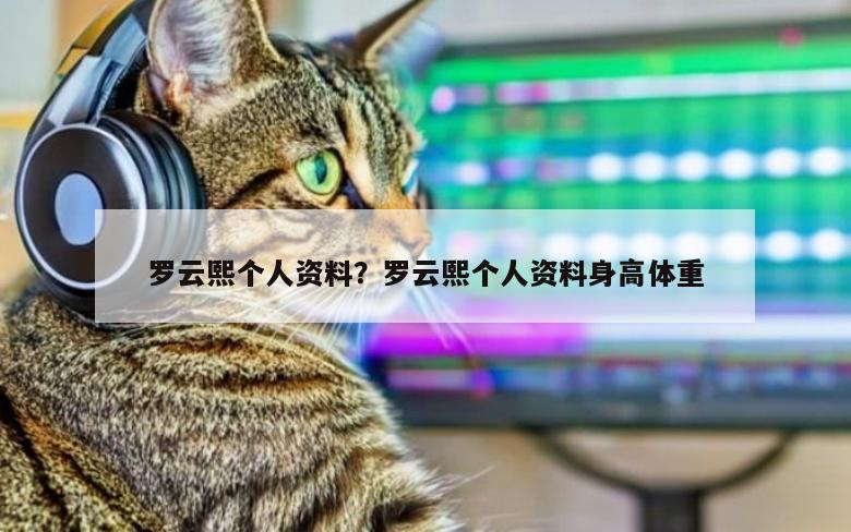 罗云熙个人资料？罗云熙个人资料身高体重