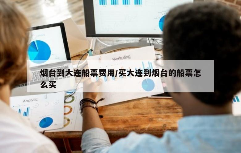 烟台到大连船票费用/买大连到烟台的船票怎么买