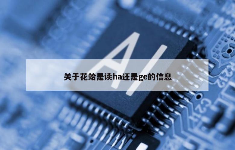 关于花蛤是读ha还是ge的信息