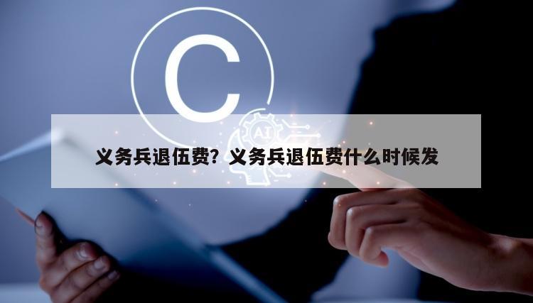 义务兵退伍费？义务兵退伍费什么时候发